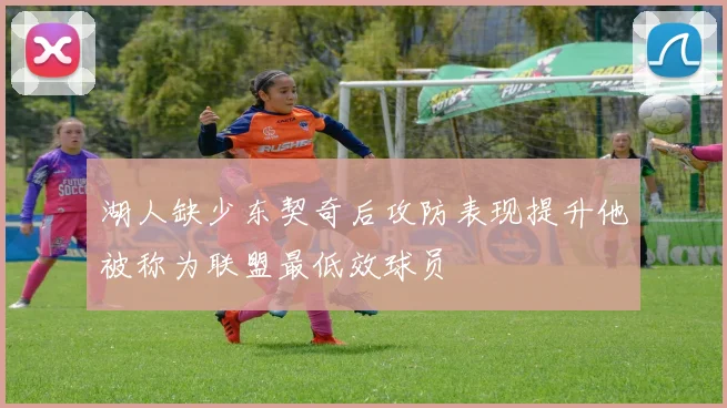 湖人缺少东契奇后攻防表现提升他被称为联盟最低效球员