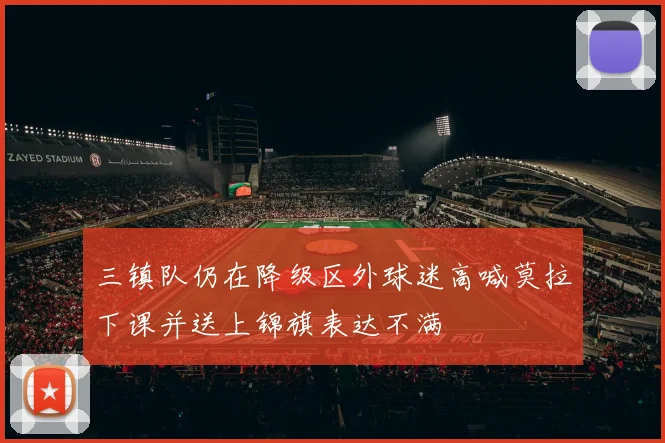 三镇队仍在降级区外球迷高喊莫拉下课并送上锦旗表达不满
