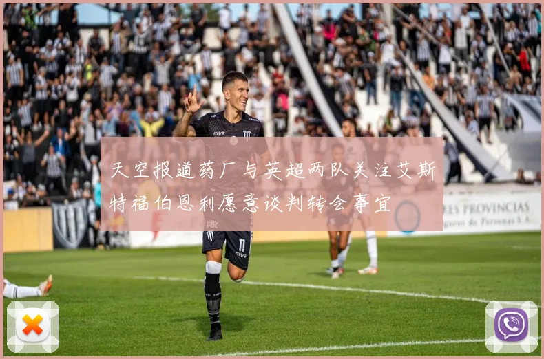 天空报道药厂与英超两队关注艾斯特福伯恩利愿意谈判转会事宜