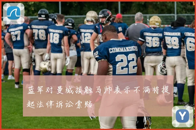 蓝军对曼城接触马帅表示不满将提起法律诉讼索赔