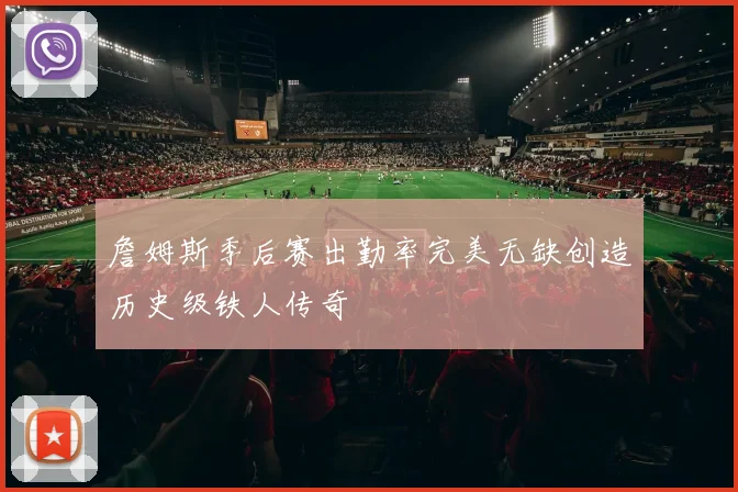 詹姆斯季后赛出勤率完美无缺创造历史级铁人传奇