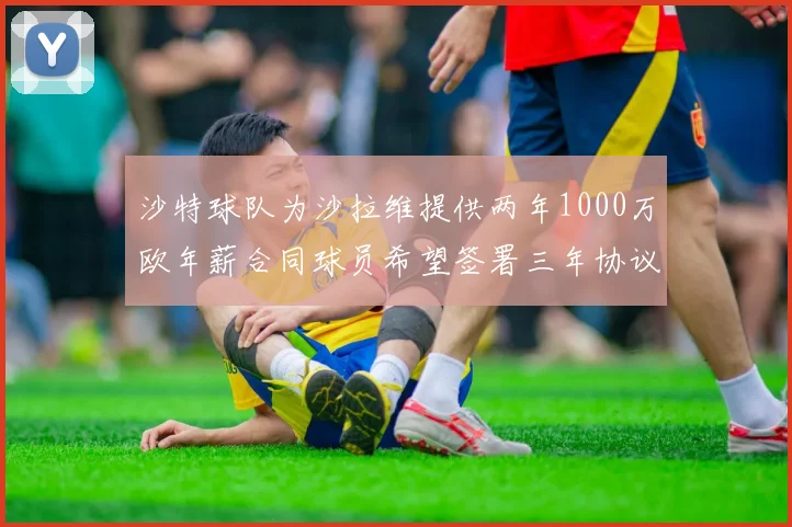 沙特球队为沙拉维提供两年1000万欧年薪合同球员希望签署三年协议