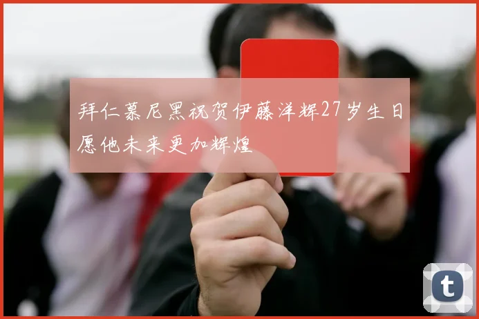 拜仁慕尼黑祝贺伊藤洋辉27岁生日愿他未来更加辉煌