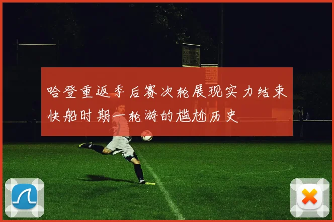 哈登重返季后赛次轮展现实力结束快船时期一轮游的尴尬历史