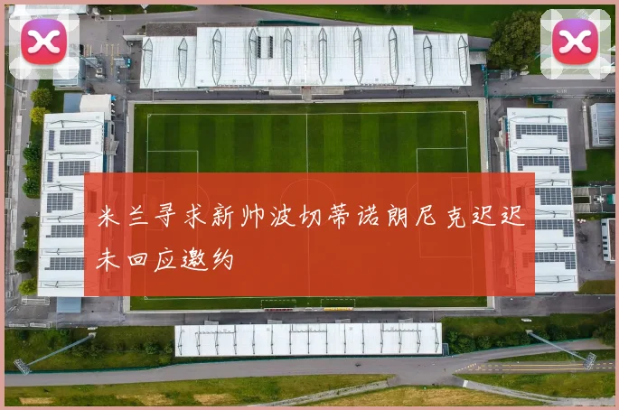 米兰寻求新帅波切蒂诺朗尼克迟迟未回应邀约